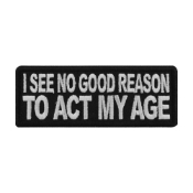 I see No Good Reason To Act My Age Patch
