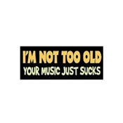 I Am Not Too Old Your Music Sucks Sticker